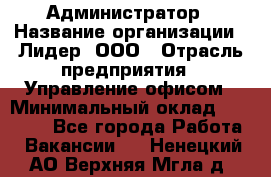 Администратор › Название организации ­ Лидер, ООО › Отрасль предприятия ­ Управление офисом › Минимальный оклад ­ 20 000 - Все города Работа » Вакансии   . Ненецкий АО,Верхняя Мгла д.